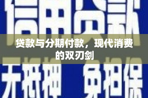 沁县贷款与分期付款，现代消费的双刃剑