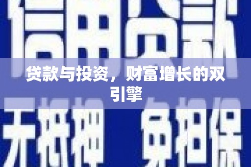 沁县贷款与投资，财富增长的双引擎