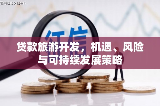 沁县贷款旅游开发，机遇、风险与可持续发展策略