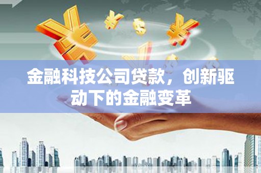 沁县金融科技公司贷款，创新驱动下的金融变革