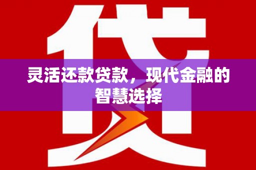 沁县灵活还款贷款，现代金融的智慧选择