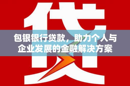 沁县包银银行贷款，助力个人与企业发展的金融解决方案