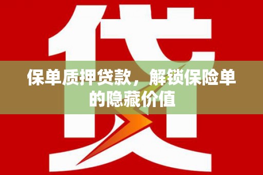 沁县保单质押贷款，解锁保险单的隐藏价值