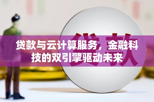 沁县贷款与云计算服务，金融科技的双引擎驱动未来