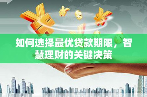 沁县如何选择最优贷款期限，智慧理财的关键决策