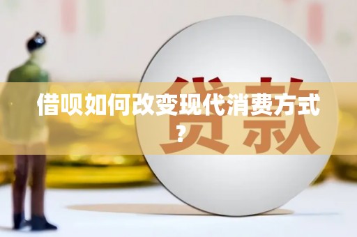 沁县借呗如何改变现代消费方式？