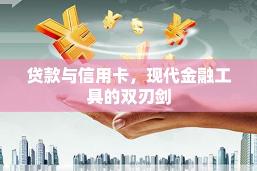 沁县贷款与信用卡，现代金融工具的双刃剑