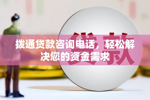 沁县拨通贷款咨询电话，轻松解决您的资金需求