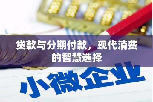 沁县贷款与分期付款，现代消费的智慧选择