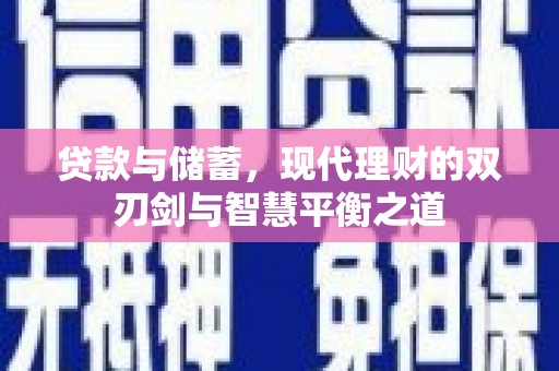 沁县贷款与储蓄，现代理财的双刃剑与智慧平衡之道