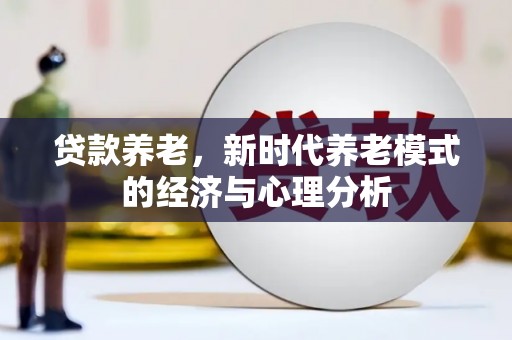 沁县贷款养老，新时代养老模式的经济与心理分析