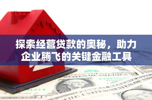 沁县探索经营贷款的奥秘，助力企业腾飞的关键金融工具