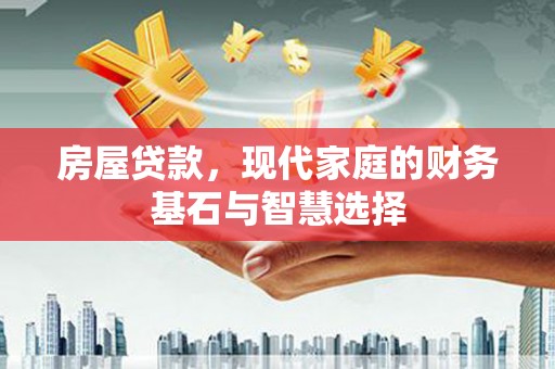沁县房屋贷款，现代家庭的财务基石与智慧选择