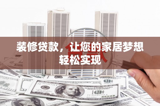沁县装修贷款，让您的家居梦想轻松实现