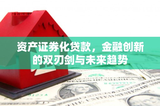 沁县资产证券化贷款，金融创新的双刃剑与未来趋势