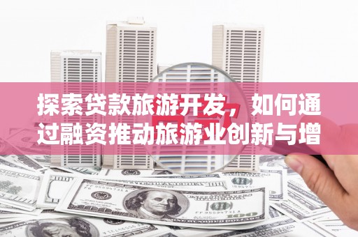 沁县探索贷款旅游开发，如何通过融资推动旅游业创新与增长