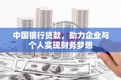 沁县中国银行贷款，助力企业与个人实现财务梦想