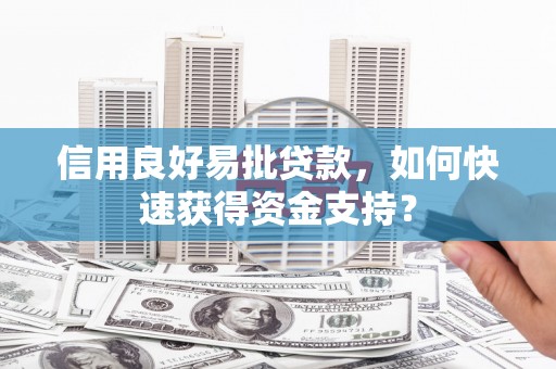 沁县信用良好易批贷款，如何快速获得资金支持？