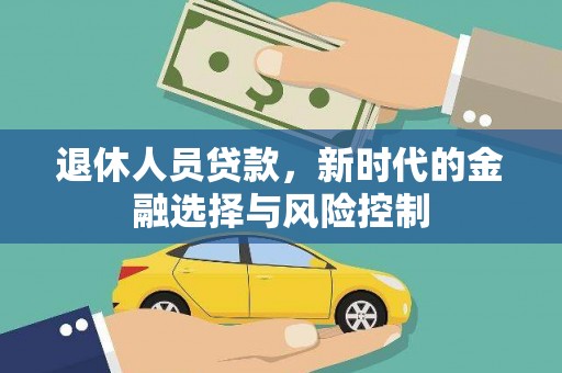 沁县退休人员贷款，新时代的金融选择与风险控制