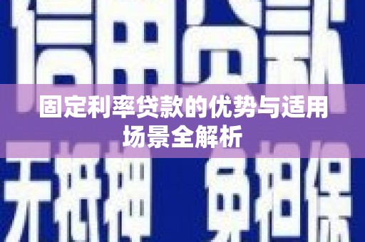 沁县固定利率贷款的优势与适用场景全解析
