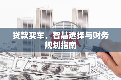 沁县贷款买车，智慧选择与财务规划指南