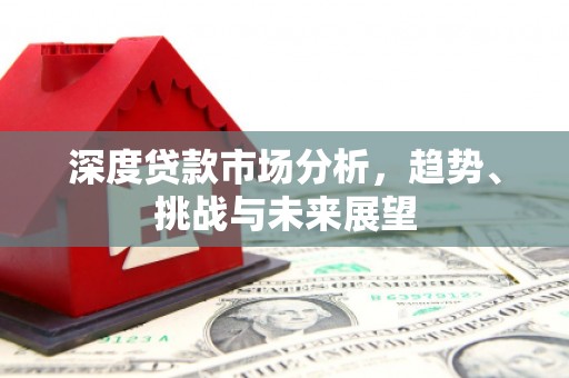 沁县深度贷款市场分析，趋势、挑战与未来展望