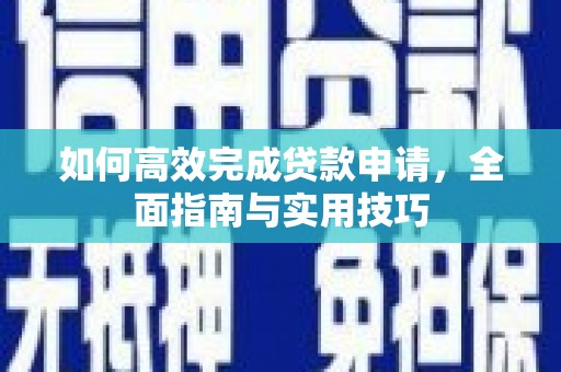 沁县如何高效完成贷款申请，全面指南与实用技巧