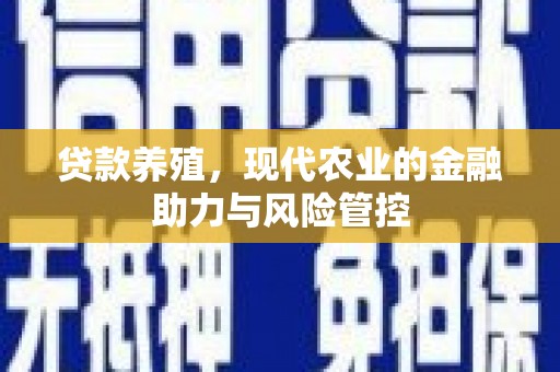 沁县贷款养殖，现代农业的金融助力与风险管控