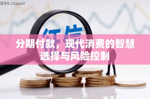 沁县分期付款，现代消费的智慧选择与风险控制