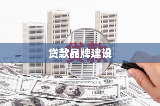 沁县贷款品牌建设