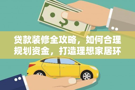 沁县贷款装修全攻略，如何合理规划资金，打造理想家居环境