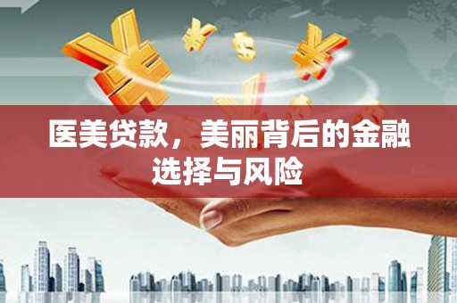 沁县医美贷款，美丽背后的金融选择与风险