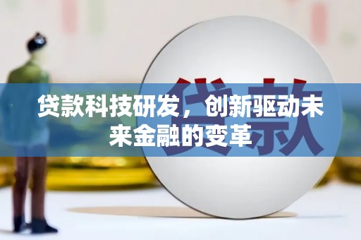 沁县贷款科技研发，创新驱动未来金融的变革