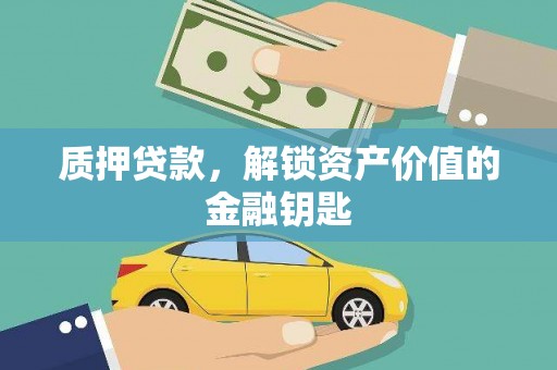 沁县质押贷款，解锁资产价值的金融钥匙