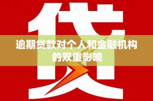 沁县逾期贷款对个人和金融机构的双重影响