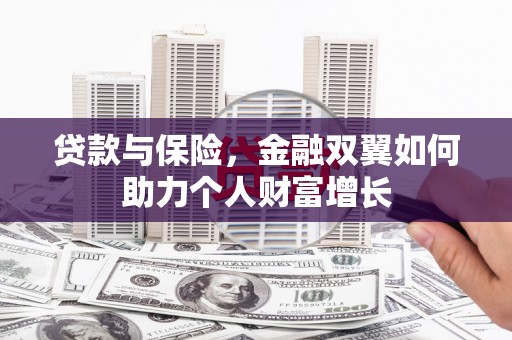 沁县贷款与保险，金融双翼如何助力个人财富增长