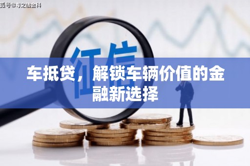 沁县车抵贷，解锁车辆价值的金融新选择
