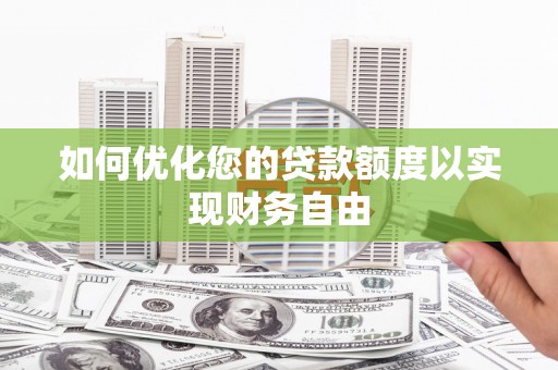 沁县如何优化您的贷款额度以实现财务自由