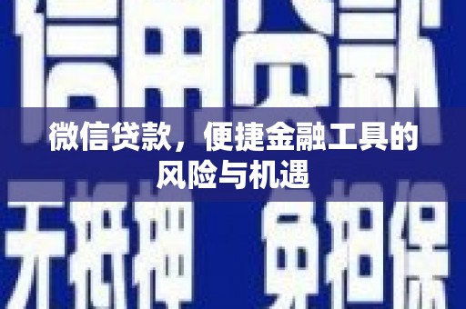 沁县微信贷款，便捷金融工具的风险与机遇