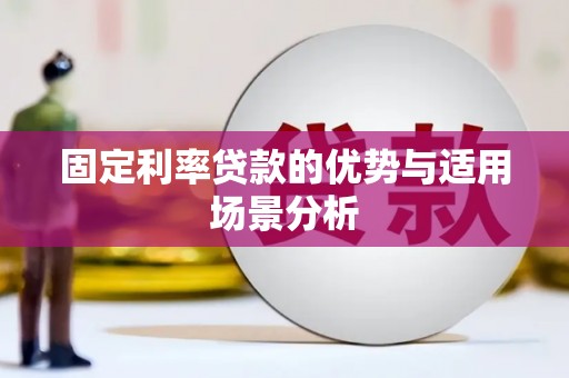沁县固定利率贷款的优势与适用场景分析