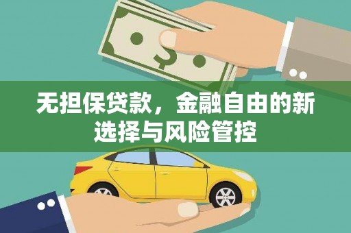 沁县无担保贷款，金融自由的新选择与风险管控