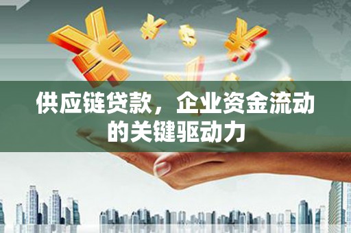 沁县供应链贷款，企业资金流动的关键驱动力