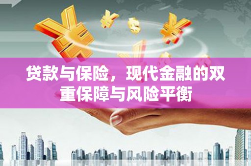 沁县贷款与保险，现代金融的双重保障与风险平衡