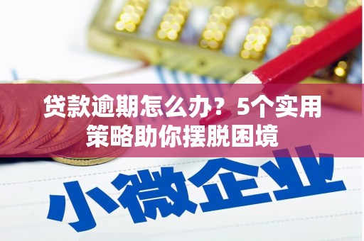 沁县贷款逾期怎么办？5个实用策略助你摆脱困境
