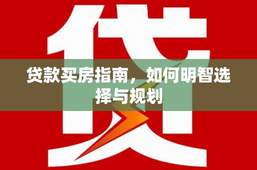 沁县贷款买房指南，如何明智选择与规划