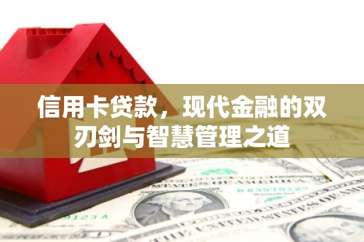 沁县信用卡贷款，现代金融的双刃剑与智慧管理之道