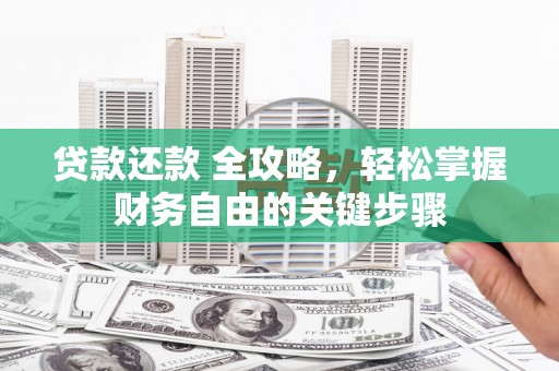 沁县贷款还款 全攻略，轻松掌握财务自由的关键步骤