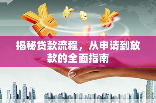沁县揭秘贷款流程，从申请到放款的全面指南