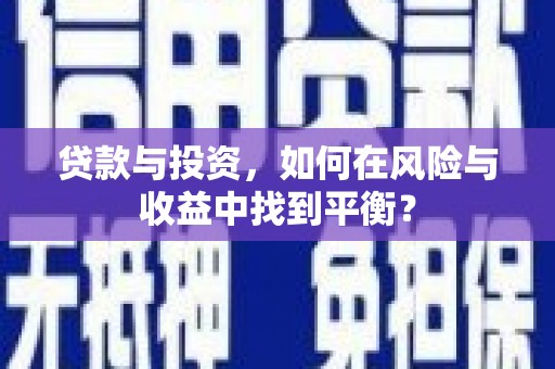 沁县贷款与投资，如何在风险与收益中找到平衡？