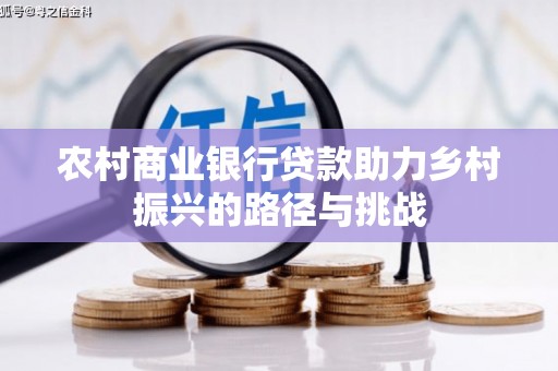 沁县农村商业银行贷款助力乡村振兴的路径与挑战